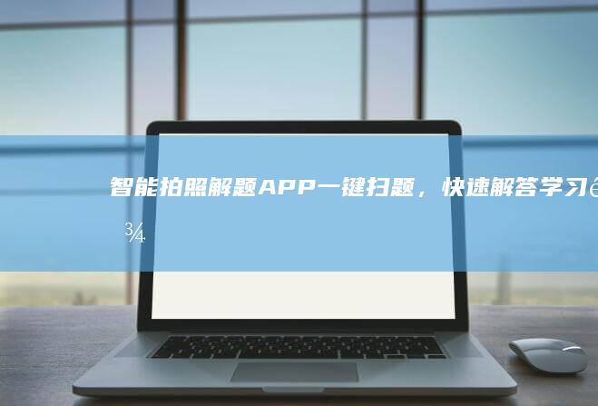 智能拍照解题APP：一键扫题，快速解答学习难题